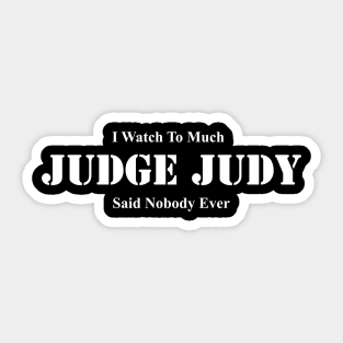 I Watch Too Much Judge Judy Said Nobody Ever Sticker